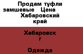 Продам туфли замшевые › Цена ­ 3 800 - Хабаровский край, Хабаровск г. Одежда, обувь и аксессуары » Женская одежда и обувь   . Хабаровский край,Хабаровск г.